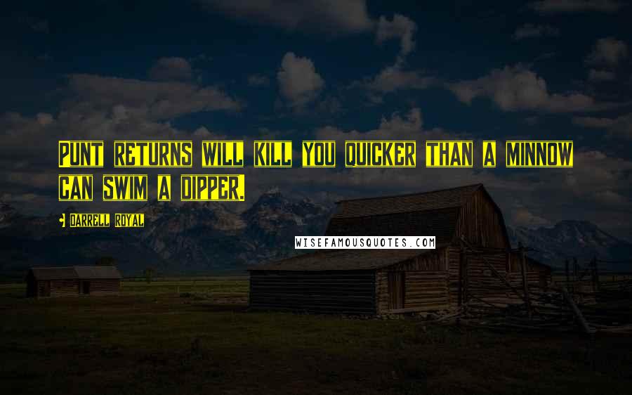 Darrell Royal Quotes: Punt returns will kill you quicker than a minnow can swim a dipper.