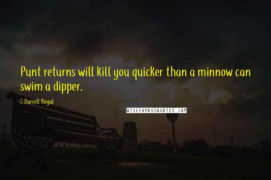 Darrell Royal Quotes: Punt returns will kill you quicker than a minnow can swim a dipper.