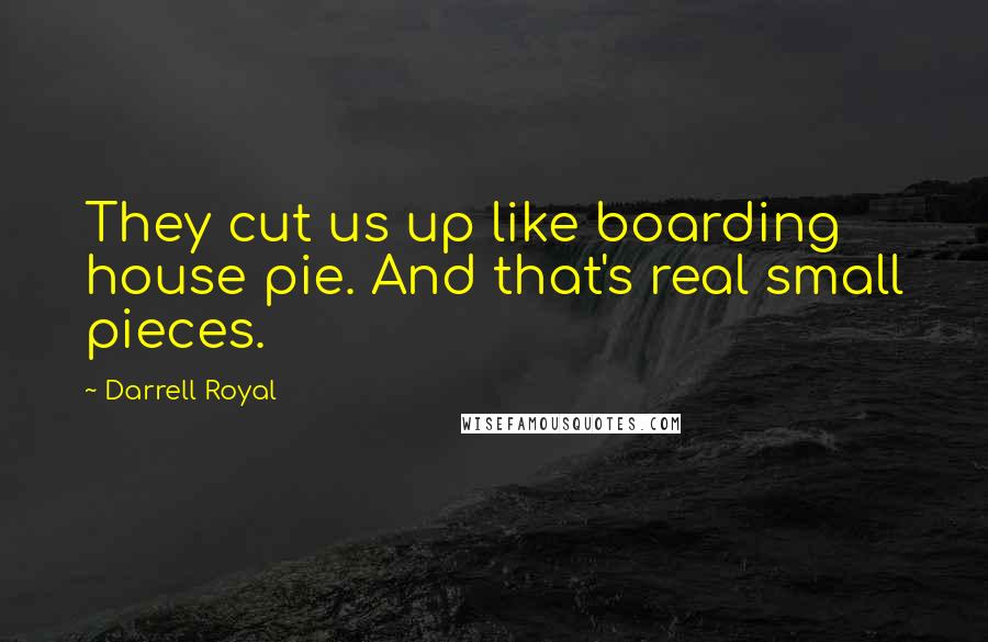 Darrell Royal Quotes: They cut us up like boarding house pie. And that's real small pieces.