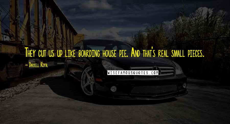 Darrell Royal Quotes: They cut us up like boarding house pie. And that's real small pieces.