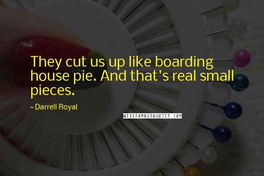 Darrell Royal Quotes: They cut us up like boarding house pie. And that's real small pieces.