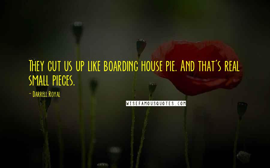 Darrell Royal Quotes: They cut us up like boarding house pie. And that's real small pieces.