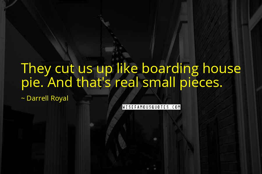 Darrell Royal Quotes: They cut us up like boarding house pie. And that's real small pieces.