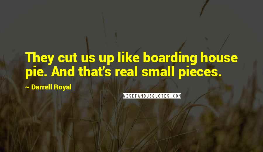 Darrell Royal Quotes: They cut us up like boarding house pie. And that's real small pieces.