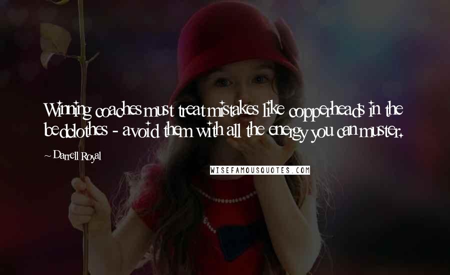 Darrell Royal Quotes: Winning coaches must treat mistakes like copperheads in the bedclothes - avoid them with all the energy you can muster.