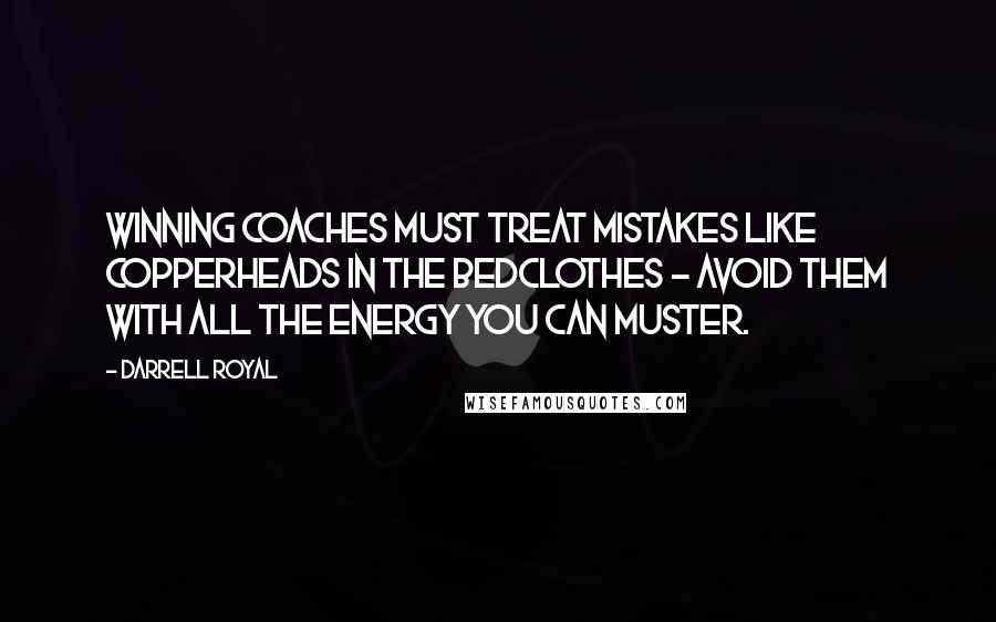 Darrell Royal Quotes: Winning coaches must treat mistakes like copperheads in the bedclothes - avoid them with all the energy you can muster.