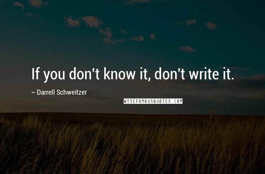 Darrell Schweitzer Quotes: If you don't know it, don't write it.