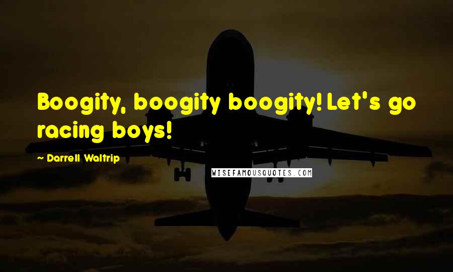 Darrell Waltrip Quotes: Boogity, boogity boogity! Let's go racing boys!