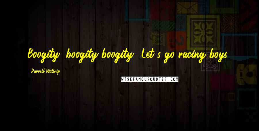 Darrell Waltrip Quotes: Boogity, boogity boogity! Let's go racing boys!