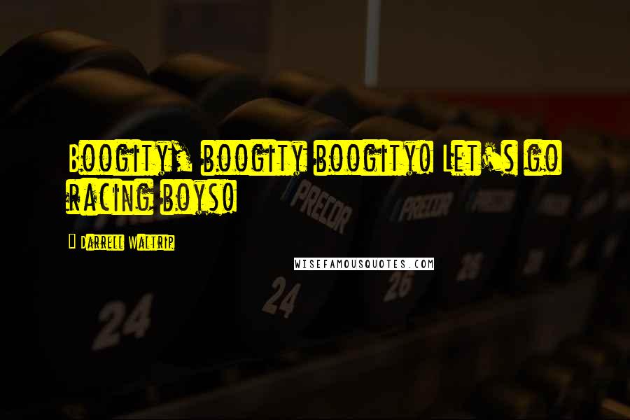 Darrell Waltrip Quotes: Boogity, boogity boogity! Let's go racing boys!