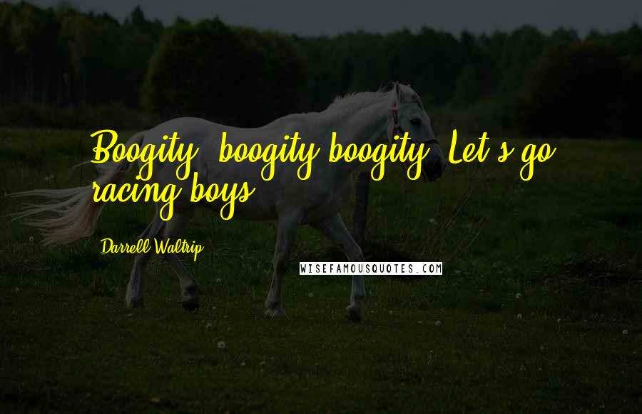 Darrell Waltrip Quotes: Boogity, boogity boogity! Let's go racing boys!