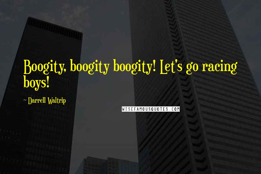 Darrell Waltrip Quotes: Boogity, boogity boogity! Let's go racing boys!