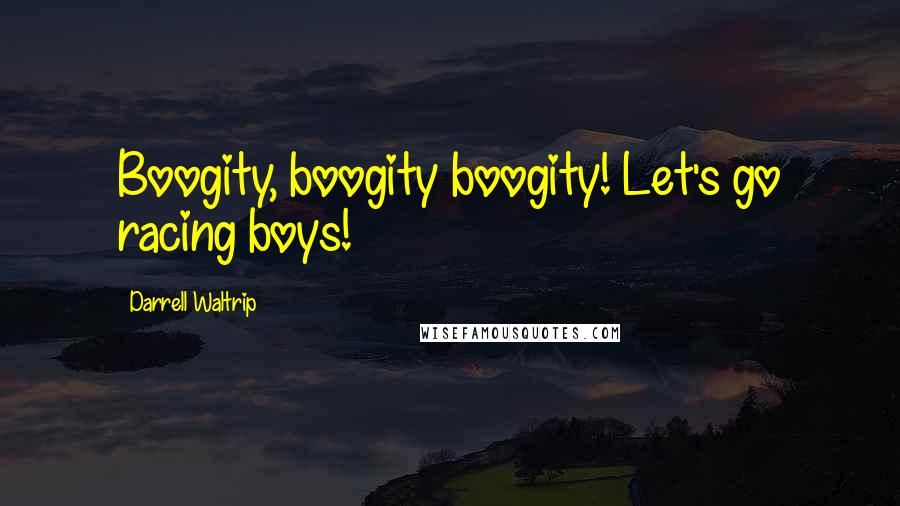 Darrell Waltrip Quotes: Boogity, boogity boogity! Let's go racing boys!