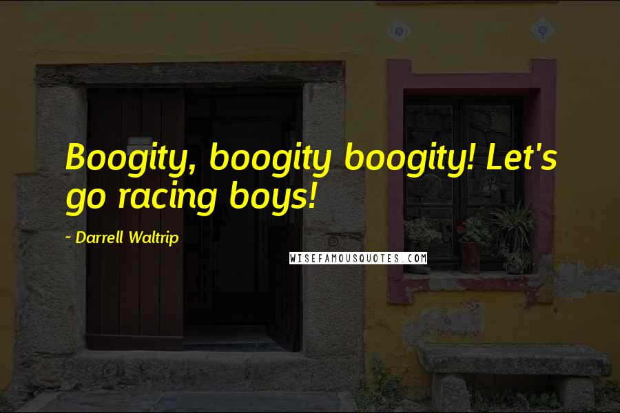 Darrell Waltrip Quotes: Boogity, boogity boogity! Let's go racing boys!