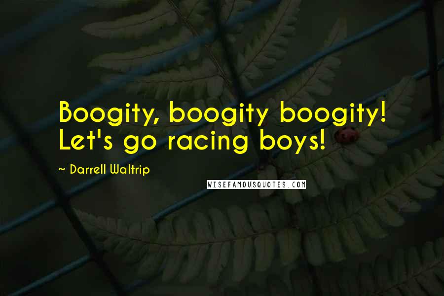 Darrell Waltrip Quotes: Boogity, boogity boogity! Let's go racing boys!