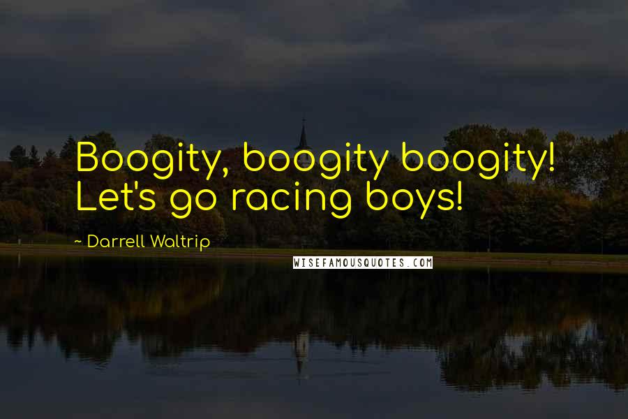 Darrell Waltrip Quotes: Boogity, boogity boogity! Let's go racing boys!