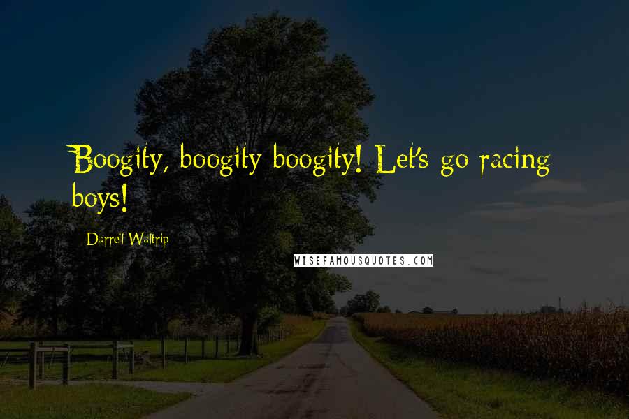 Darrell Waltrip Quotes: Boogity, boogity boogity! Let's go racing boys!