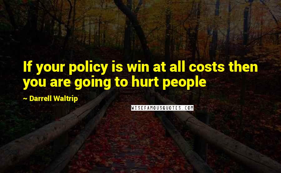 Darrell Waltrip Quotes: If your policy is win at all costs then you are going to hurt people