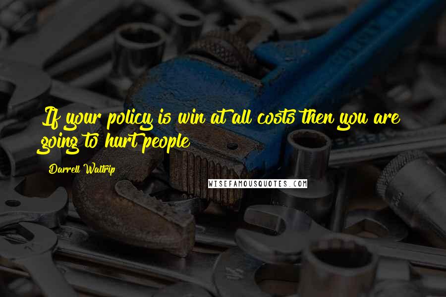 Darrell Waltrip Quotes: If your policy is win at all costs then you are going to hurt people