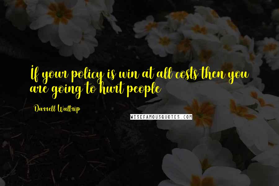 Darrell Waltrip Quotes: If your policy is win at all costs then you are going to hurt people