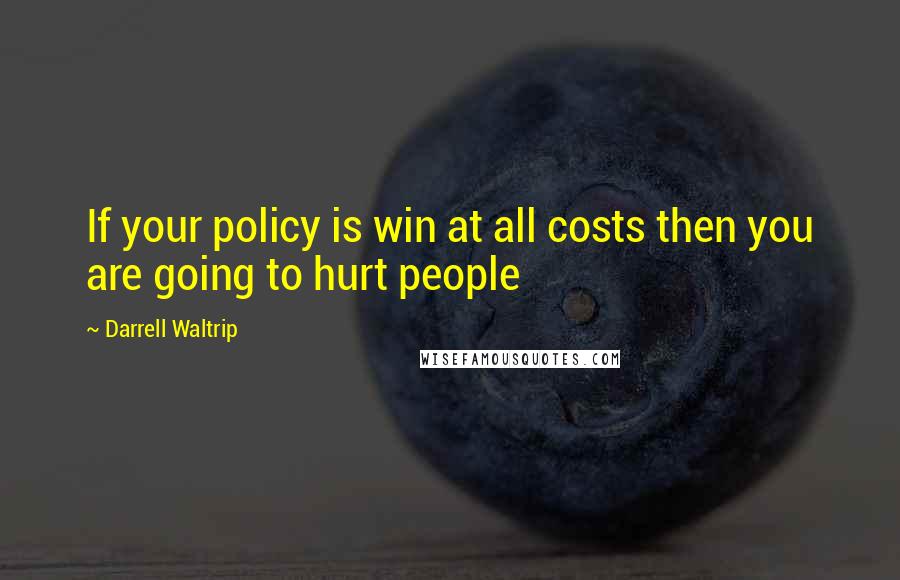 Darrell Waltrip Quotes: If your policy is win at all costs then you are going to hurt people