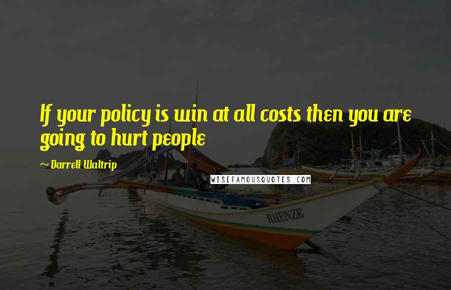 Darrell Waltrip Quotes: If your policy is win at all costs then you are going to hurt people