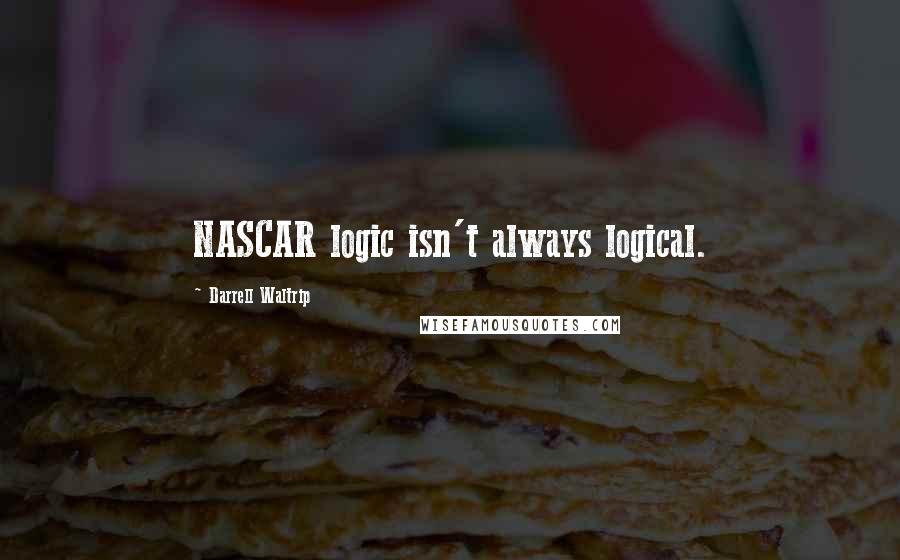 Darrell Waltrip Quotes: NASCAR logic isn't always logical.