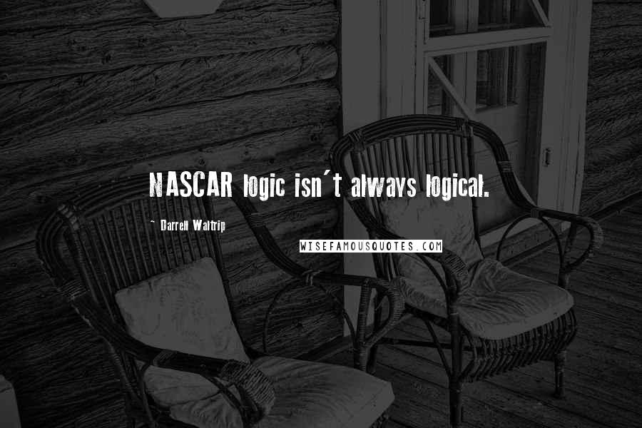 Darrell Waltrip Quotes: NASCAR logic isn't always logical.