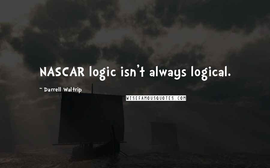 Darrell Waltrip Quotes: NASCAR logic isn't always logical.