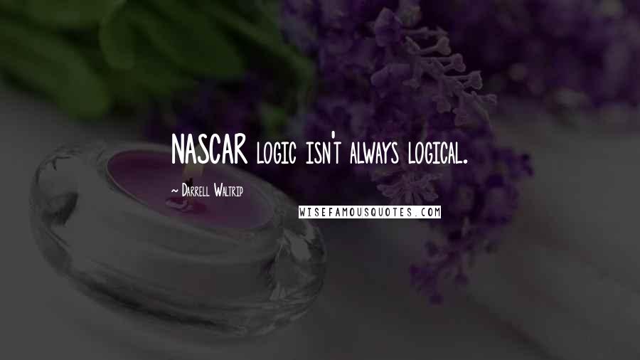 Darrell Waltrip Quotes: NASCAR logic isn't always logical.