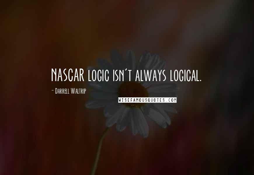 Darrell Waltrip Quotes: NASCAR logic isn't always logical.