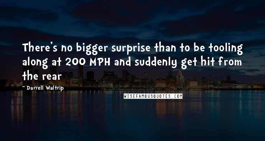 Darrell Waltrip Quotes: There's no bigger surprise than to be tooling along at 200 MPH and suddenly get hit from the rear