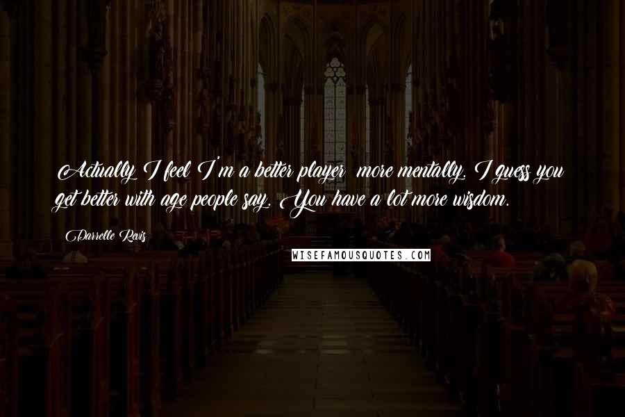 Darrelle Revis Quotes: Actually I feel I'm a better player; more mentally. I guess you get better with age people say. You have a lot more wisdom.