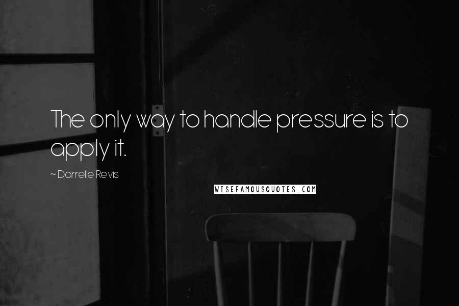 Darrelle Revis Quotes: The only way to handle pressure is to apply it.