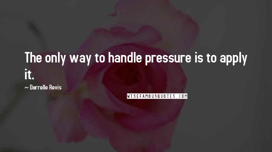 Darrelle Revis Quotes: The only way to handle pressure is to apply it.