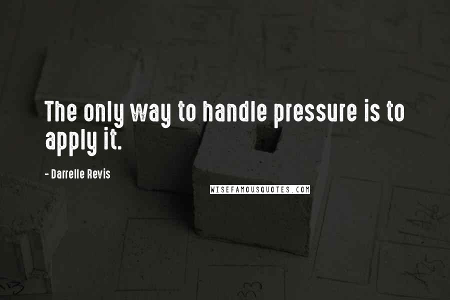 Darrelle Revis Quotes: The only way to handle pressure is to apply it.