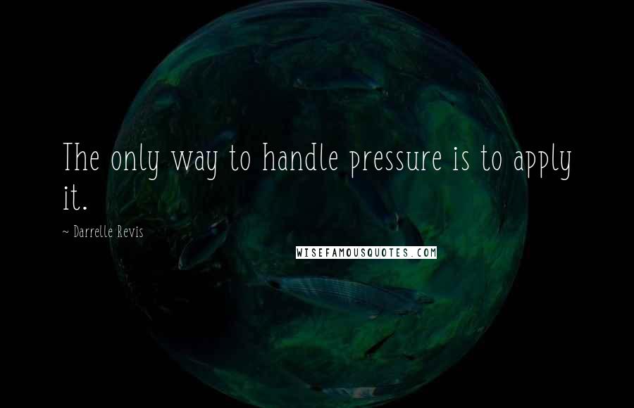 Darrelle Revis Quotes: The only way to handle pressure is to apply it.