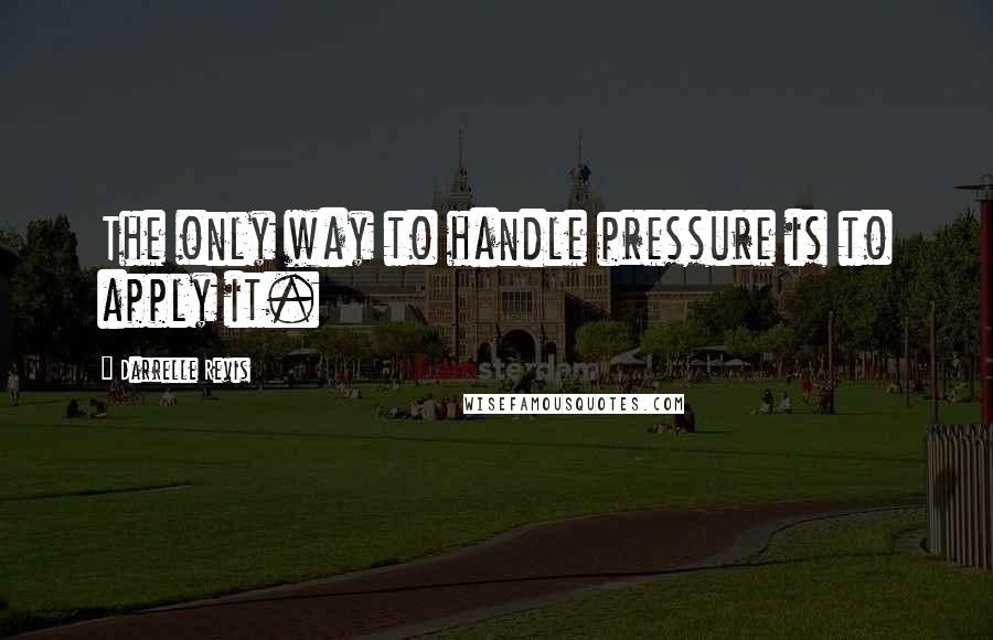 Darrelle Revis Quotes: The only way to handle pressure is to apply it.