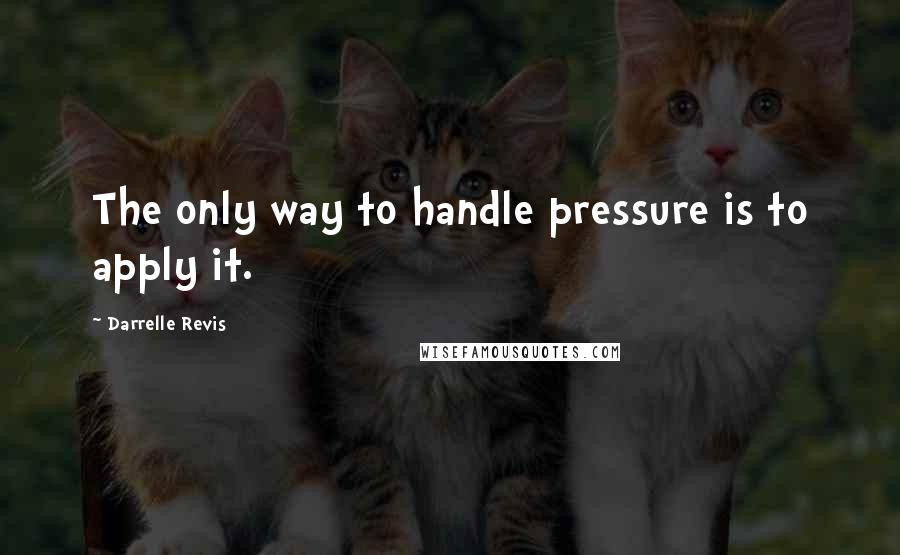 Darrelle Revis Quotes: The only way to handle pressure is to apply it.