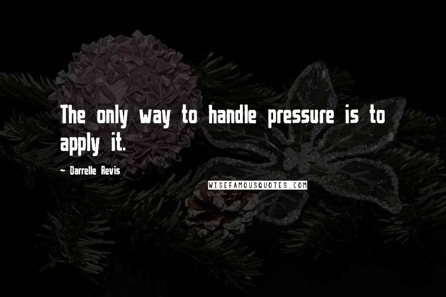 Darrelle Revis Quotes: The only way to handle pressure is to apply it.