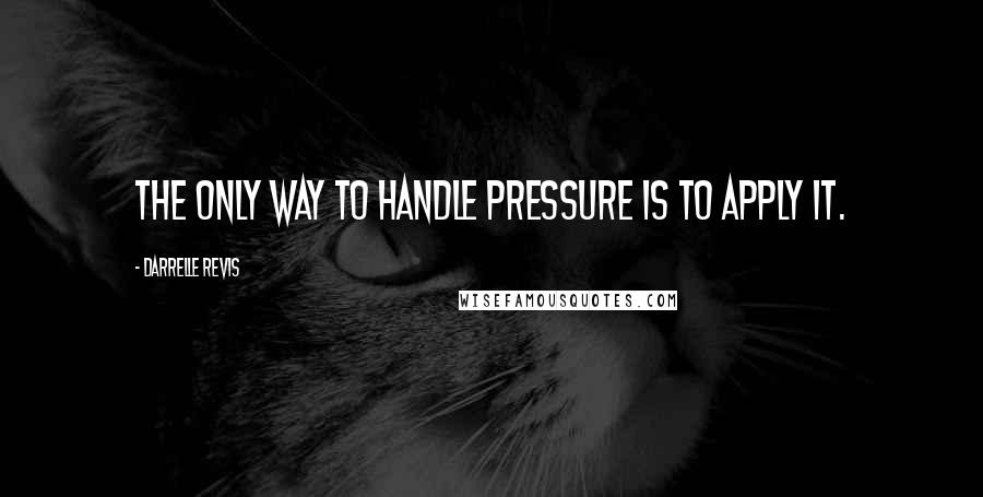 Darrelle Revis Quotes: The only way to handle pressure is to apply it.