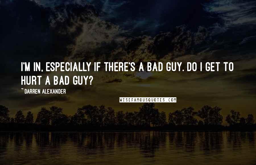 Darren Alexander Quotes: I'm in, especially if there's a bad guy. Do I get to hurt a bad guy?