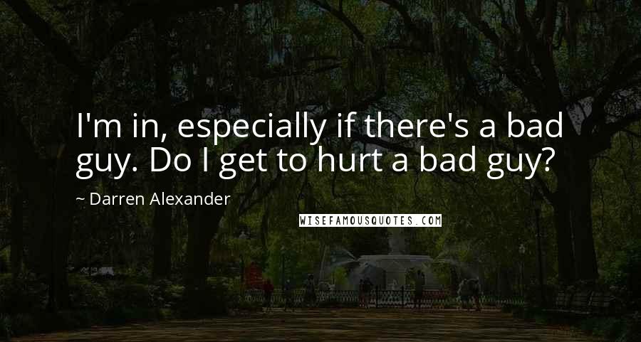 Darren Alexander Quotes: I'm in, especially if there's a bad guy. Do I get to hurt a bad guy?