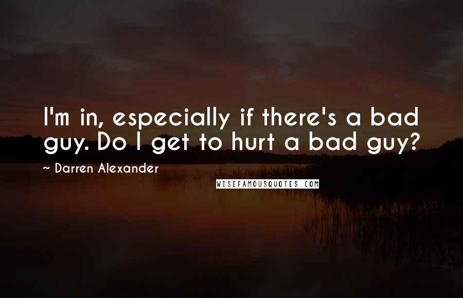 Darren Alexander Quotes: I'm in, especially if there's a bad guy. Do I get to hurt a bad guy?