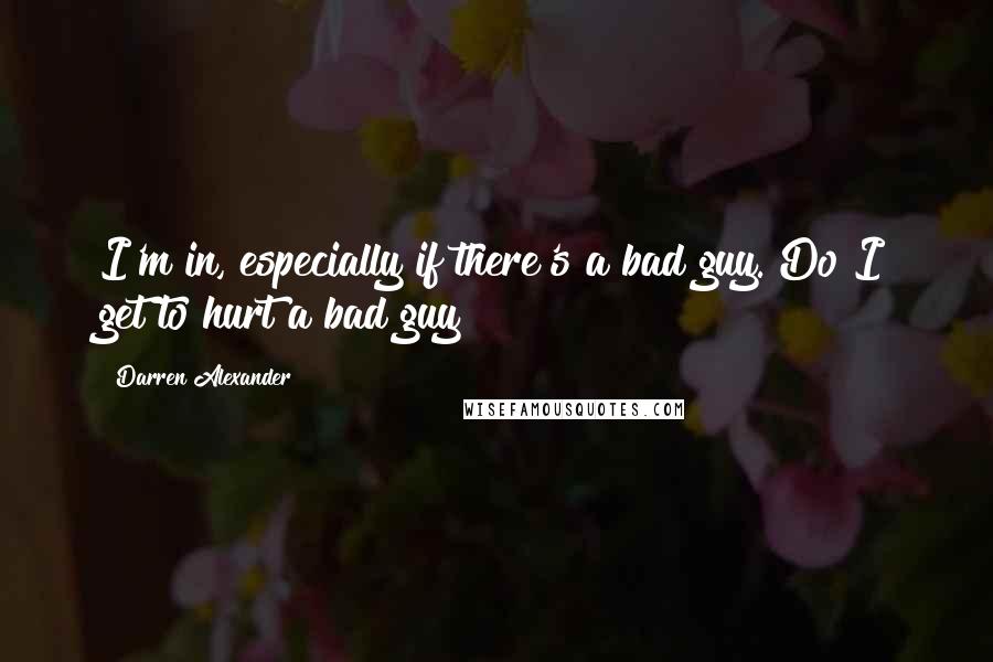 Darren Alexander Quotes: I'm in, especially if there's a bad guy. Do I get to hurt a bad guy?