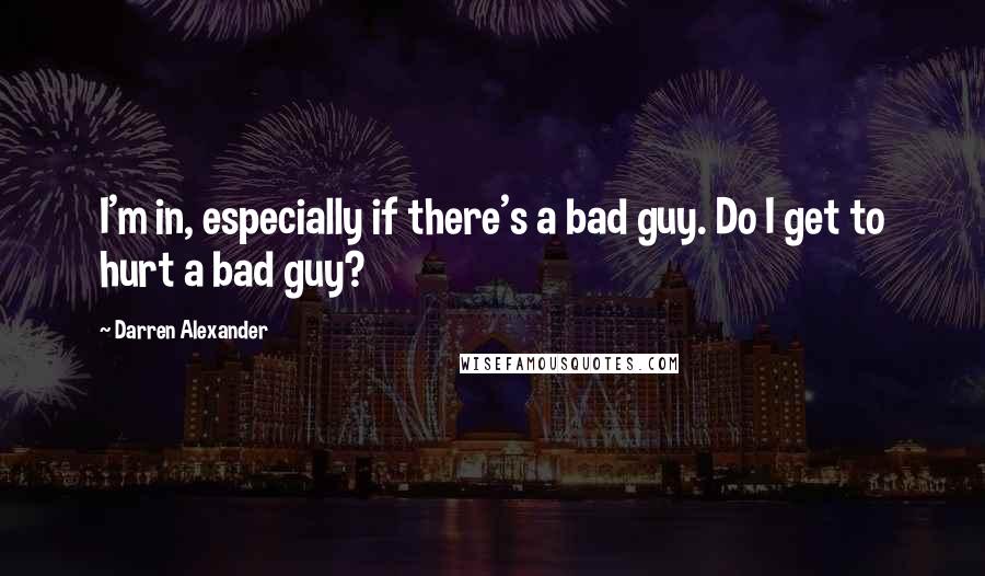 Darren Alexander Quotes: I'm in, especially if there's a bad guy. Do I get to hurt a bad guy?