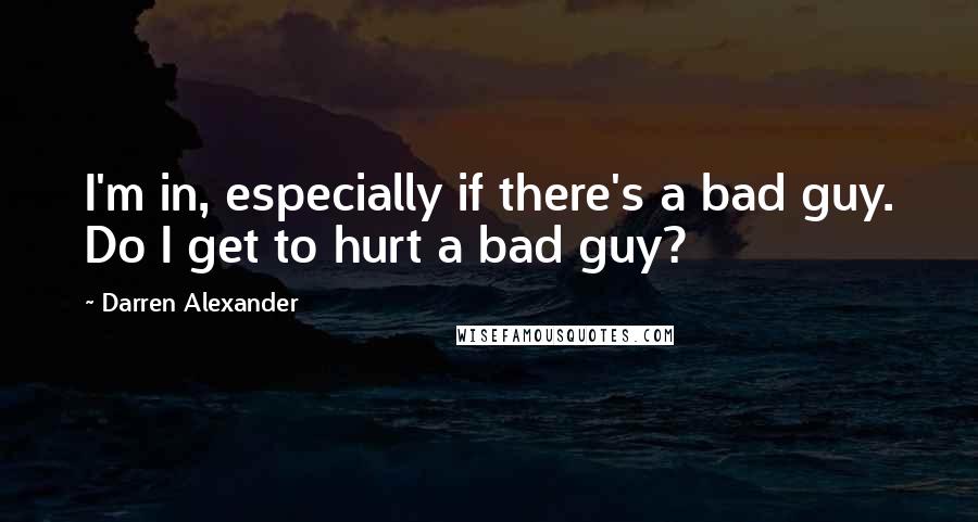 Darren Alexander Quotes: I'm in, especially if there's a bad guy. Do I get to hurt a bad guy?
