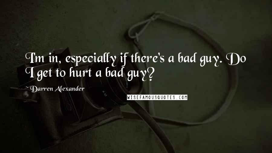 Darren Alexander Quotes: I'm in, especially if there's a bad guy. Do I get to hurt a bad guy?