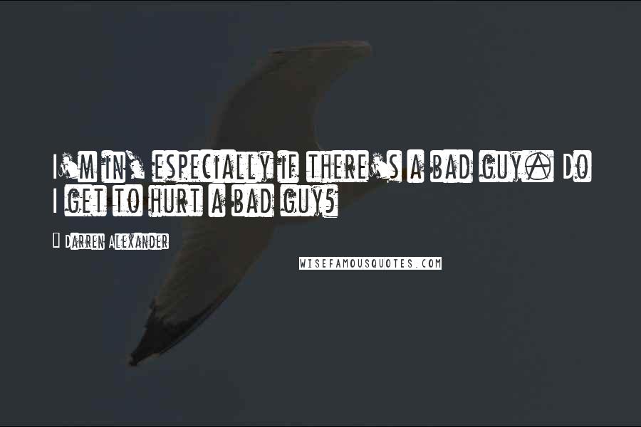 Darren Alexander Quotes: I'm in, especially if there's a bad guy. Do I get to hurt a bad guy?