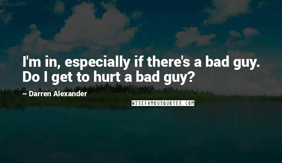 Darren Alexander Quotes: I'm in, especially if there's a bad guy. Do I get to hurt a bad guy?